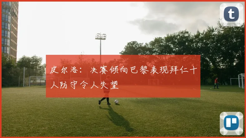 皮尔洛：决赛倾向巴黎表现拜仁十人防守令人失望