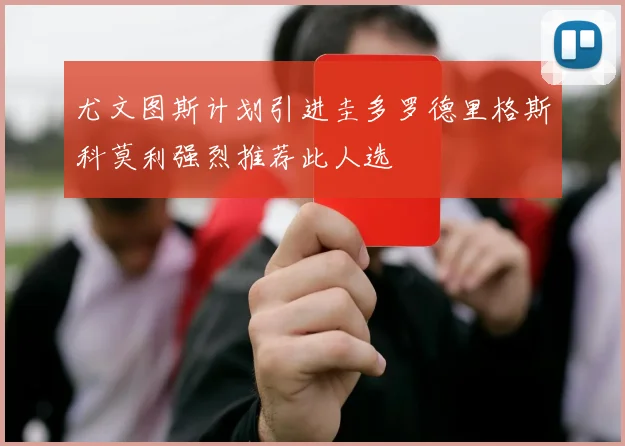 尤文图斯计划引进圭多罗德里格斯科莫利强烈推荐此人选