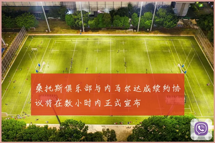 桑托斯俱乐部与内马尔达成续约协议将在数小时内正式宣布