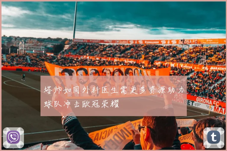 塔帅如同外科医生需更多资源助力球队冲击欧冠荣耀