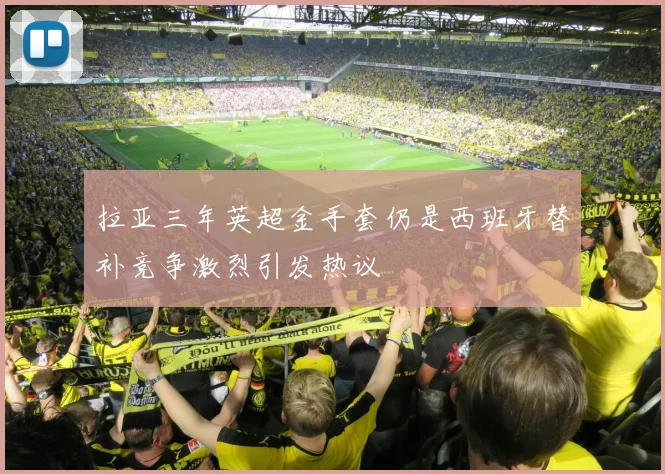 拉亚三年英超金手套仍是西班牙替补竞争激烈引发热议