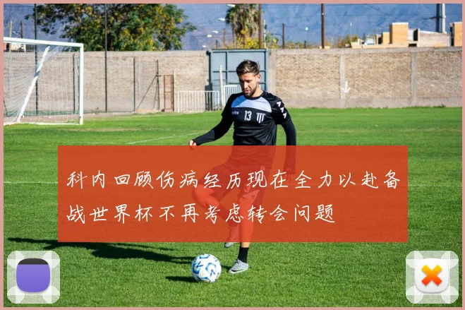科内回顾伤病经历现在全力以赴备战世界杯不再考虑转会问题